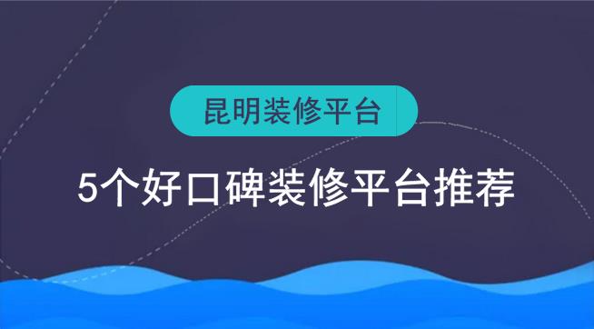 昆明裝修平臺(tái)有哪些？5個(gè)好口碑裝修網(wǎng)推薦