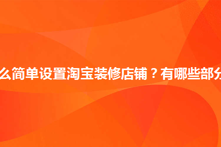 怎么簡單設(shè)置淘寶裝修店鋪？有哪些部分？