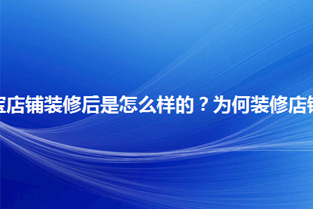 淘寶店鋪裝修后是怎么樣的？為何裝修店鋪？