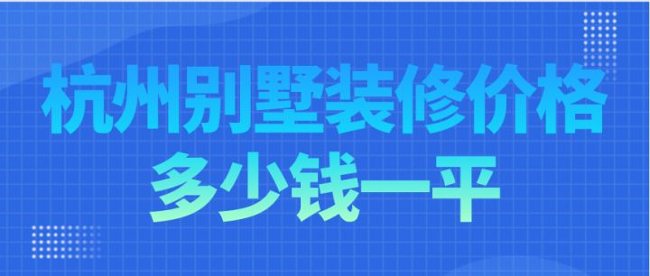 杭州別墅裝修價格多少錢一平，杭州別墅裝修費用明細