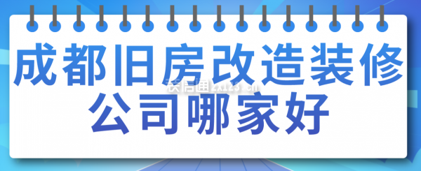 成都舊房改造裝修公司哪家好，成都裝修公司排名