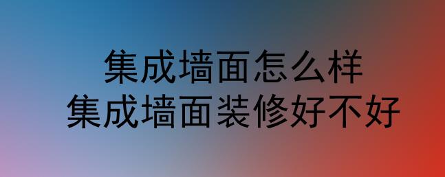 集成墻面怎么樣？集成墻面裝修好不好？